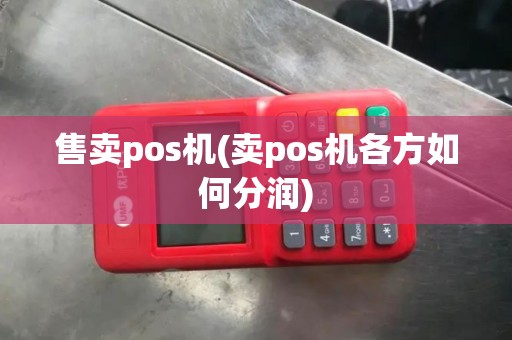 售卖pos机(卖pos机各方如何分润)