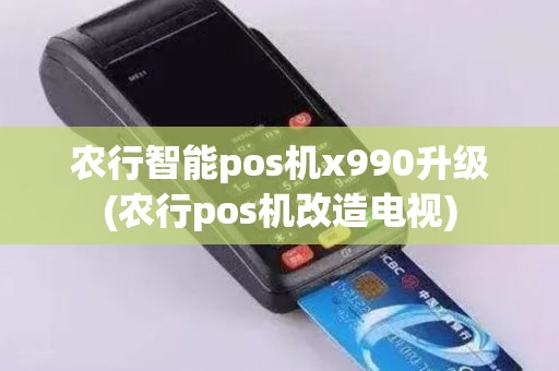 农行智能pos机x990升级(农行pos机改造电视)