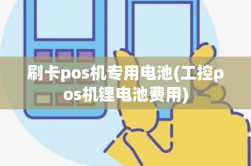刷卡pos机专用电池(工控pos机锂电池费用)