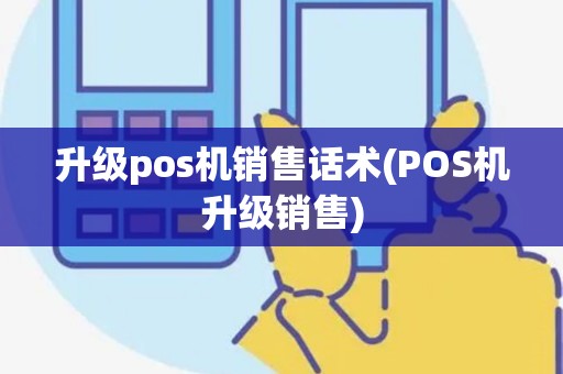 升级pos机销售话术(POS机升级销售)