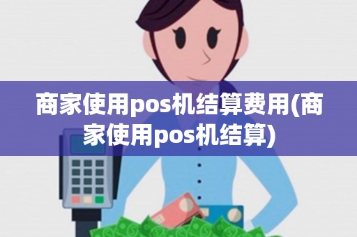 商家使用pos机结算费用(商家使用pos机结算)