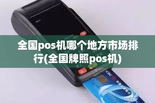 全国pos机哪个地方市场排行(全国牌照pos机) 全国pos机哪个地方市场排行(全国牌照pos机)