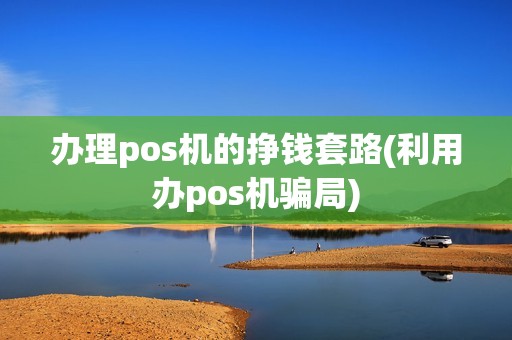 办理pos机的挣钱套路(利用办pos机骗局) 办理pos机的挣钱套路(利用办pos机骗局)