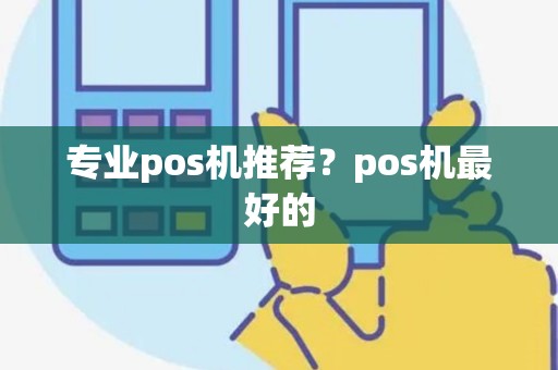 专业pos机推荐？pos机最好的