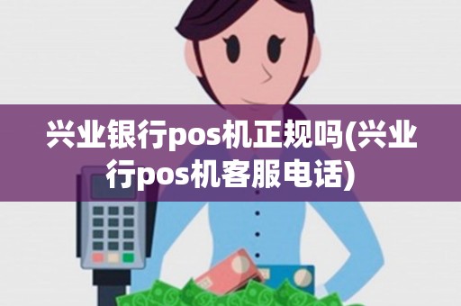 兴业银行pos机正规吗(兴业行pos机客服电话)
