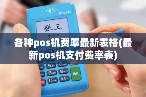 各种pos机费率最新表格(最新pos机支付费率表)