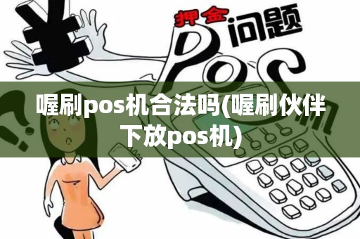 喔刷pos机合法吗(喔刷伙伴下放pos机)