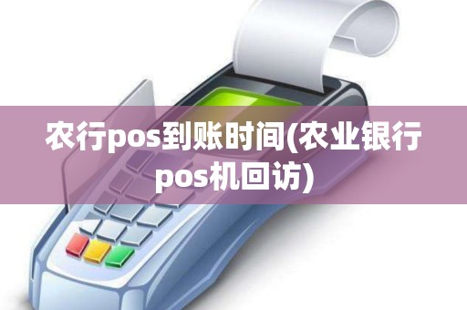 农行pos到账时间(农业银行pos机回访)