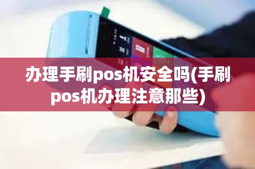 办理手刷pos机安全吗(手刷pos机办理注意那些)