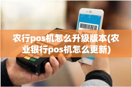 农行pos机怎么升级版本(农业银行pos机怎么更新)