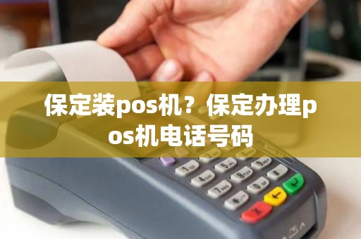 保定装pos机？保定办理pos机电话号码