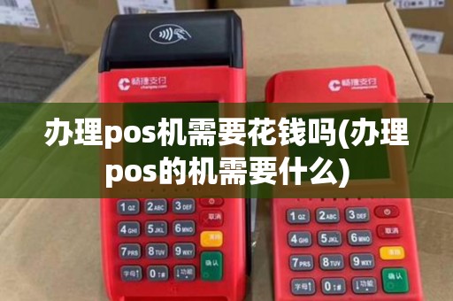 办理pos机需要花钱吗(办理pos的机需要什么)