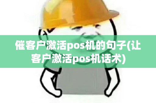 催客户激活pos机的句子(让客户激活pos机话术)