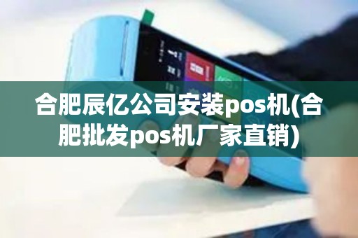 合肥辰亿公司安装pos机(合肥批发pos机厂家直销)