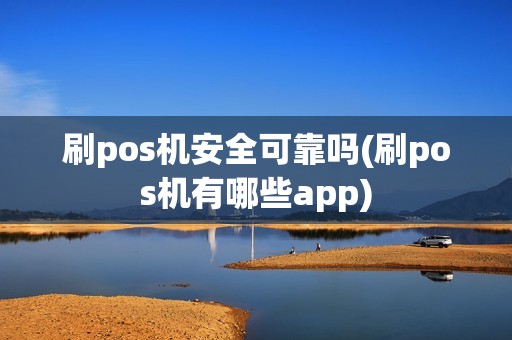 刷pos机安全可靠吗(刷pos机有哪些app)