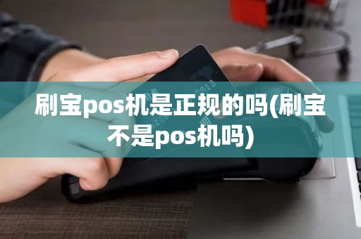 刷宝pos机是正规的吗(刷宝不是pos机吗)