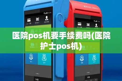 医院pos机要手续费吗(医院护士pos机)