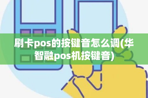 刷卡pos的按键音怎么调(华智融pos机按键音)