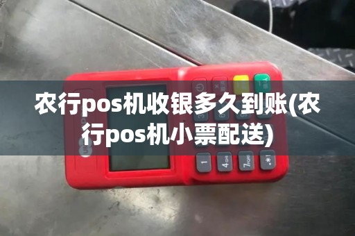 农行pos机收银多久到账(农行pos机小票配送)