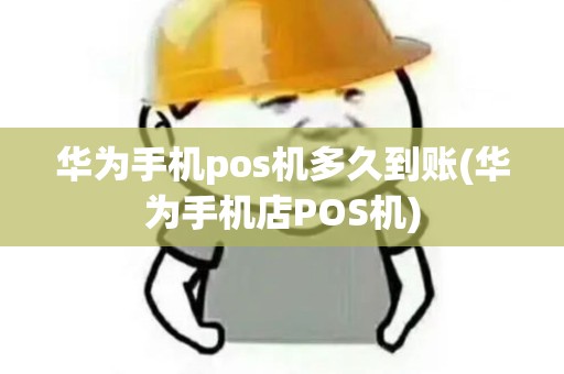 华为手机pos机多久到账(华为手机店POS机)