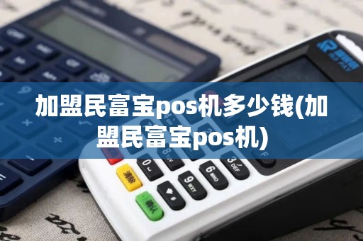 加盟民富宝pos机多少钱(加盟民富宝pos机)