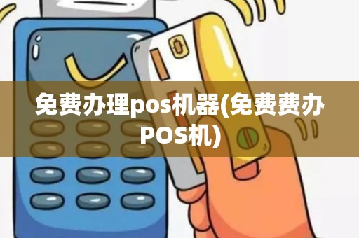免费办理pos机器(免费费办POS机)