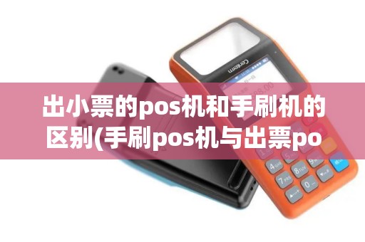 出小票的pos机和手刷机的区别(手刷pos机与出票pos的区别)