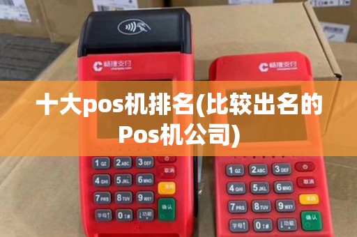 十大pos机排名(比较出名的Pos机公司)