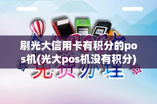 刷光大信用卡有积分的pos机(光大pos机没有积分)