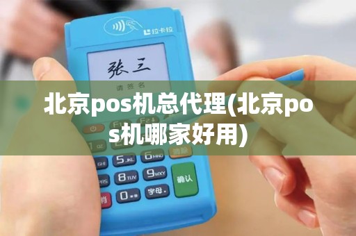 北京pos机总代理(北京pos机哪家好用)