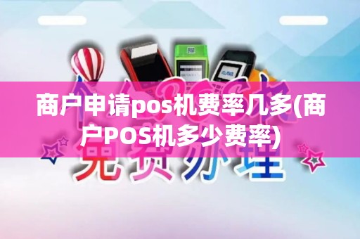 商户申请pos机费率几多(商户POS机多少费率)