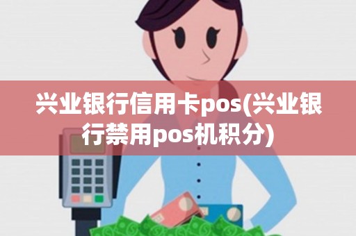 兴业银行信用卡pos(兴业银行禁用pos机积分)