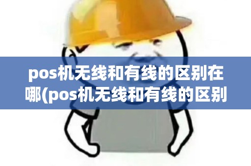 pos机无线和有线的区别在哪(pos机无线和有线的区别)