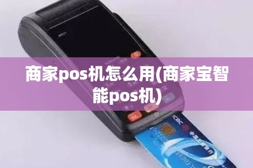 商家pos机怎么用(商家宝智能pos机)