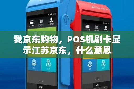 我京东购物，POS机刷卡显示江苏京东，什么意思