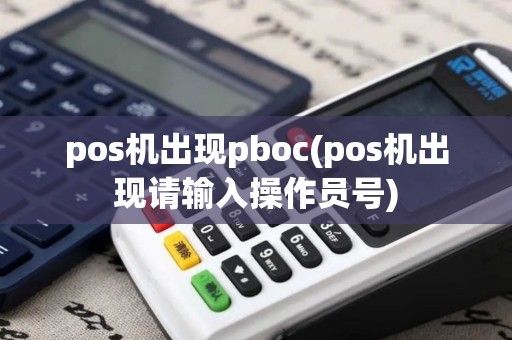 pos机出现pboc(pos机出现请输入操作员号)