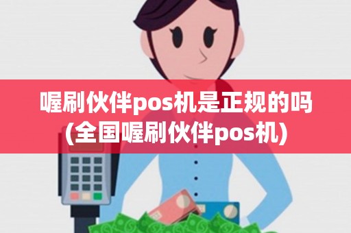 喔刷伙伴pos机是正规的吗(全国喔刷伙伴pos机)
