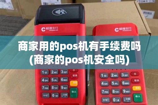 商家用的pos机有手续费吗(商家的pos机安全吗)