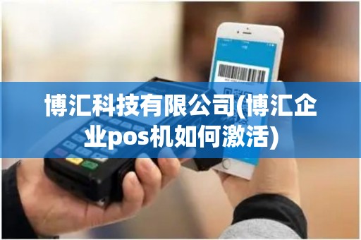 博汇科技有限公司(博汇企业pos机如何激活)