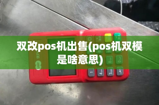双改pos机出售(pos机双模是啥意思)