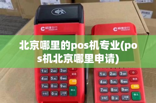 北京哪里的pos机专业(pos机北京哪里申请)