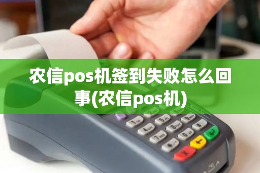 农信pos机签到失败怎么回事(农信pos机)