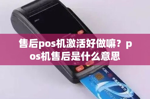 售后pos机激活好做嘛？pos机售后是什么意思