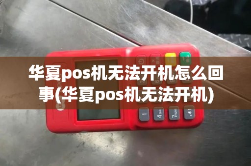 华夏pos机无法开机怎么回事(华夏pos机无法开机)
