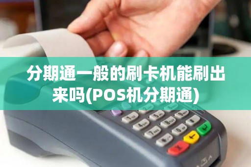 分期通一般的刷卡机能刷出来吗(POS机分期通)