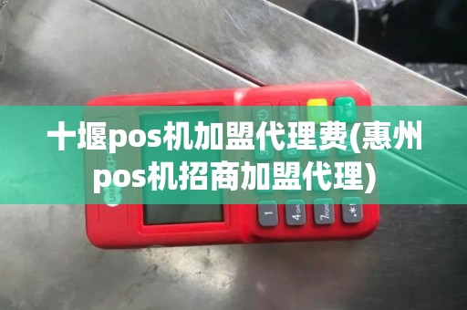 十堰pos机加盟代理费(惠州pos机招商加盟代理)