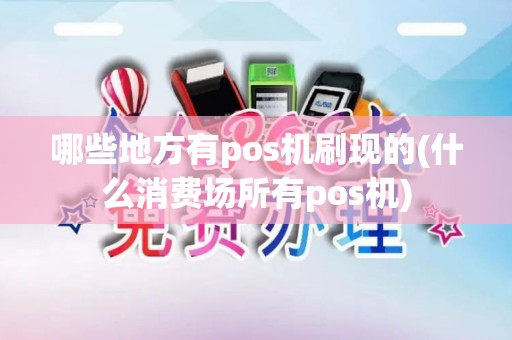 哪些地方有pos机刷现的(什么消费场所有pos机)