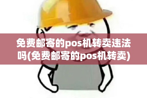 免费邮寄的pos机转卖违法吗(免费邮寄的pos机转卖)