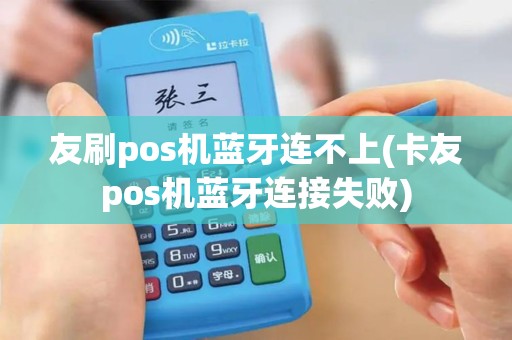 友刷pos机蓝牙连不上(卡友pos机蓝牙连接失败)
