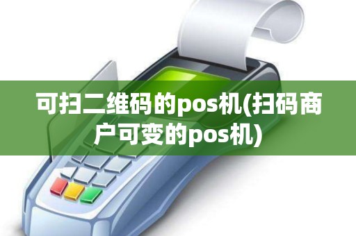 可扫二维码的pos机(扫码商户可变的pos机)